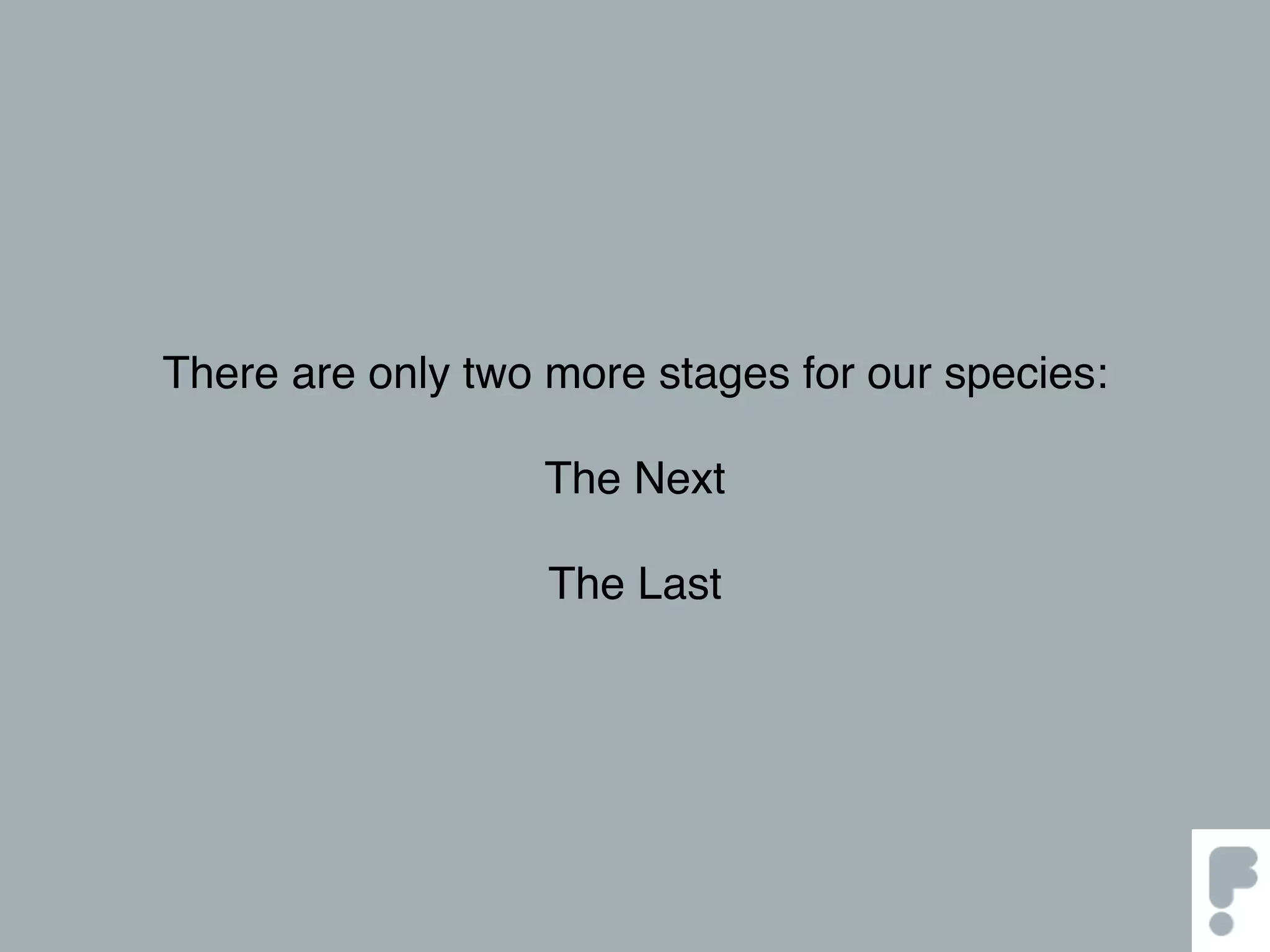 There are only two more stages for our species:
The Next
The Last
 