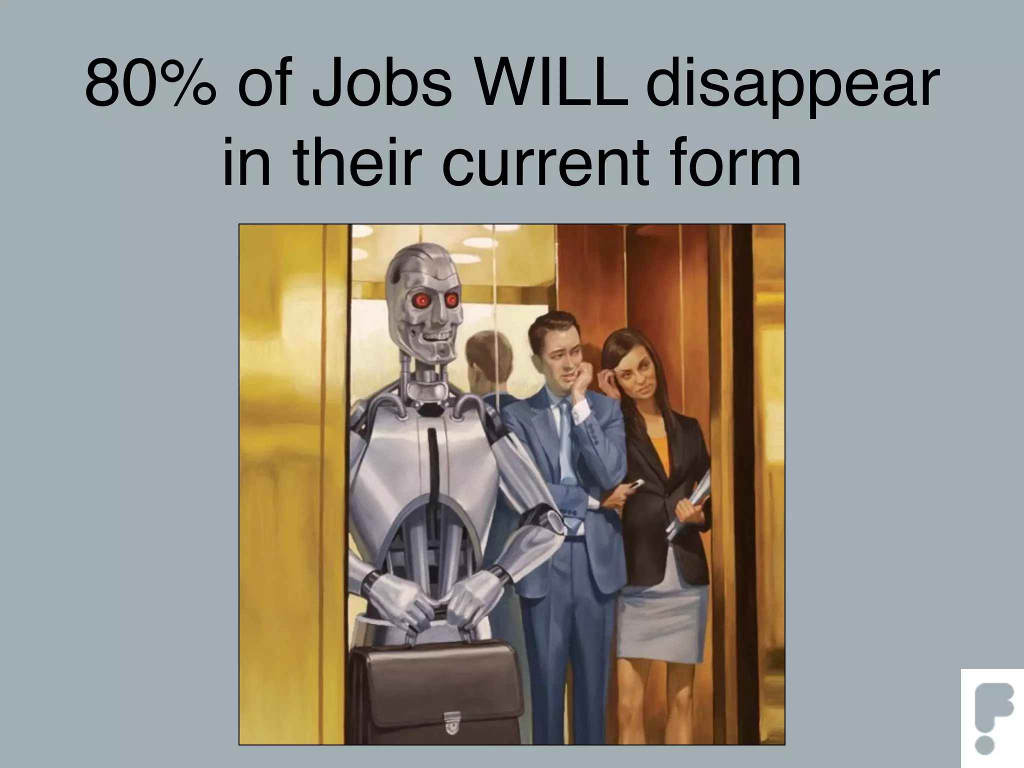 80% of Jobs WILL disappear
in their current form
 