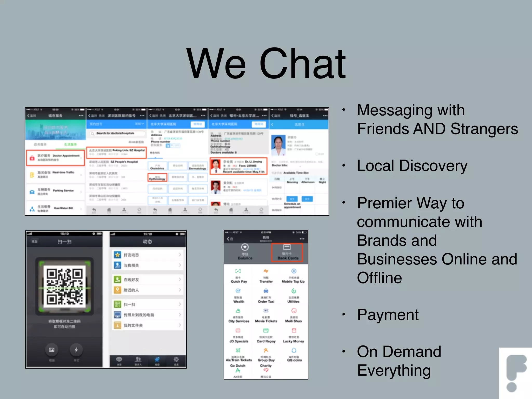 We Chat
• Messaging with
Friends AND Strangers
• Local Discovery
• Premier Way to
communicate with
Brands and
Businesses Online and
Ofﬂine
• Payment
• On Demand
Everything
 