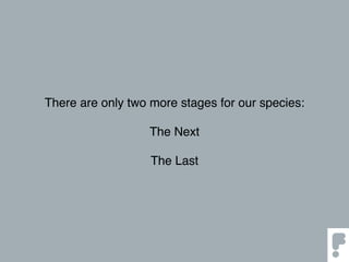 There are only two more stages for our species:
The Next
The Last
 