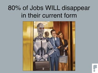 80% of Jobs WILL disappear
in their current form
 