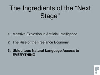 The Ingredients of the “Next
Stage”
1. Massive Explosion in Artiﬁcial Intelligence
2. The Rise of the Freelance Economy
3. Ubiquitous Natural Language Access to
EVERYTHING
 