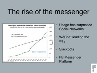 The rise of the messenger
• Usage has surpassed
Social Networks
• WeChat leading the
way
• Slackbots
• FB Messenger
Platform
 