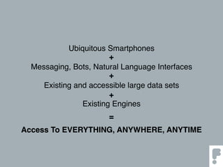 Ubiquitous Smartphones
Messaging, Bots, Natural Language Interfaces
Existing and accessible large data sets
Existing Engines
+
+
+
=
Access To EVERYTHING, ANYWHERE, ANYTIME
 