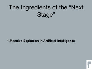 The Ingredients of the “Next
Stage”
1.Massive Explosion in Artiﬁcial Intelligence
 