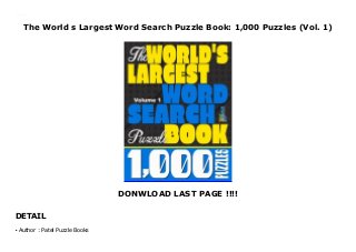The World s Largest Word Search Puzzle Book: 1,000 Puzzles (Vol. 1)
DONWLOAD LAST PAGE !!!!
DETAIL
The World s Largest Word Search Puzzle Book: 1,000 Puzzles (Vol. 1)
Author : Patel Puzzle Booksq
 