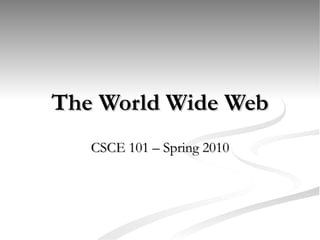 The World Wide Web CSCE 101 – Spring 2010 