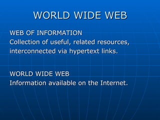 WORLD WIDE WEB WEB OF INFORMATION Collection of useful, related resources, interconnected via hypertext links. WORLD WIDE WEB Information available on the Internet. 