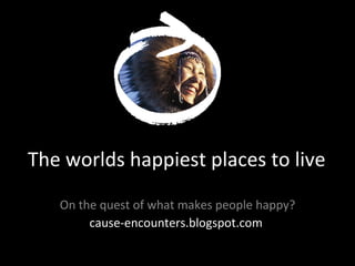 The worlds happiest places to live On the quest of what makes people happy? cause-encounters.blogspot.com  