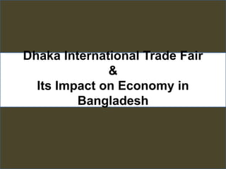Dhaka International Trade Fair
&
Its Impact on Economy in
Bangladesh
 