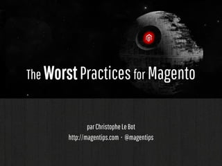 The Worst Practices for Magento

par Christophe Le Bot
http://magentips.com • @magentips

 