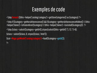 Exemples de code
<?php foreach ($commentaires as $commentaire):?>

<?php $customer= Mage::getModel('customer/customer')->l...