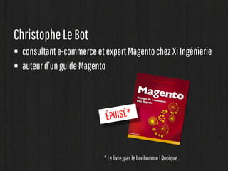 Christophe Le Bot
 consultant e-commerce et expert Magento chez Xi Ingénierie
 auteur d’un guide Magento

* Le livre, pa...