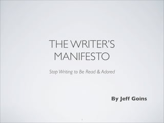 THE WRITER’S
MANIFESTO
Stop Writing to Be Read & Adored
By Jeff Goins
1
 