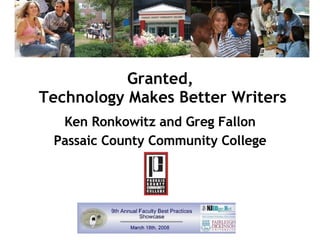 Granted,  Technology Makes Better Writers Ken Ronkowitz and Greg Fallon Passaic County Community College 