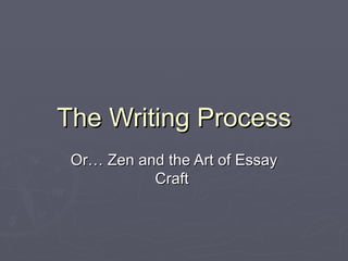 The Writing Process Or… Zen and the Art of Essay Craft  