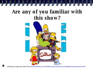 Are any of you familiar with this show? All Simpson images were taken from  www.thesimpsons.com  and  #http://www.simpsonc...