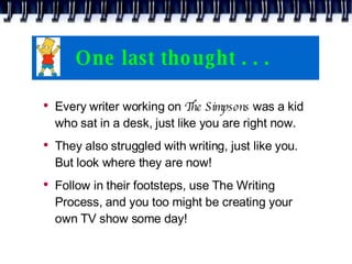 One last thought . . .  <ul><li>Every writer working on  The Simpsons  was a kid who sat in a desk, just like you are righ...