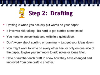 Step 2:  Drafting <ul><li>Drafting is when you actually put words on your paper. </li></ul><ul><li>It involves risk-taking...