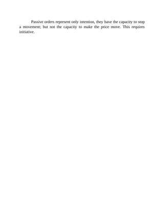Passive orders represent only intention, they have the capacity to stop
a movement; but not the capacity to make the price move. This requires
initiative.
 