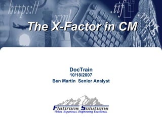DocTrain 10/18/2007 Ben Martin  Senior Analyst The X-Factor in CM 