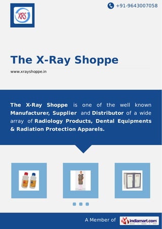 +91-9643007058
A Member of
The X-Ray Shoppe
www.xrayshoppe.in
The X-Ray Shoppe is one of the well known
Manufacturer, Supplier and Distributor of a wide
array of Radiology Products, Dental Equipments
& Radiation Protection Apparels.
 