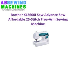 www.absewingmachines.com

       Brother XL2600I Sew Advance Sew
      Affordable 25-Stitch Free-Arm Sewing
                    Machine
 