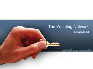 The Yachting Network
                       Longitude 64




      www.latitude26.co.uk and www.longitude64.eu
 
