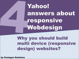 Why you should build
multi device (responsive
design) websites?
Yahoo!
answers about
responsive
Webdesign
by Pantagos Solutions
 
