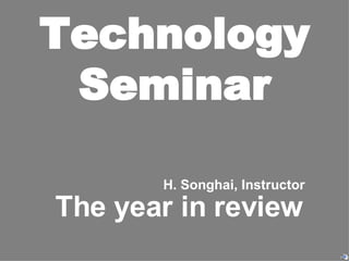 Technology Seminar The year in review H. Songhai, Instructor 