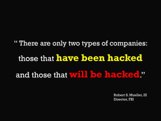 “ There are only two types of companies:

those that have

been hacked

and those that will

be hacked.”
Robert S. Mueller, III
Director, FBI

 