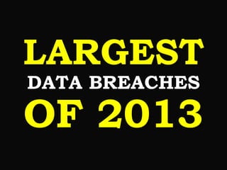 LARGEST
DATA BREACHES

OF 2013

 