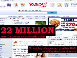 22 MILLION
user ID‘s (login), no passwords stolen

No real big value, except possible SPAM
or selling database of emails

 