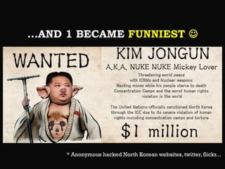 ...AND 1 BECAME FUNNIEST 

* Anonymous hacked North Korean websites, twitter, flickr...

 