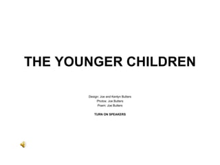 THE YOUNGER CHILDREN Design: Joe and Kenlyn Butters Photos: Joe Butters Poem: Joe Butters TURN ON SPEAKERS 