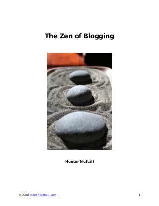 The Zen of Blogging

Hunter Nuttall

© 2008 Hunter Nuttall . com

1

 