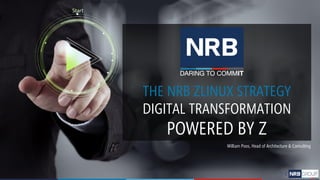 THE NRB ZLINUX STRATEGY
DIGITAL TRANSFORMATION
POWERED BY Z
William Poos, Head of Architecture & Consulting
 