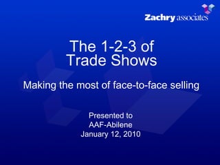 The 1-2-3 of Trade Shows Making the most of face-to-face selling Presented to AAF-Abilene January 12, 2010 