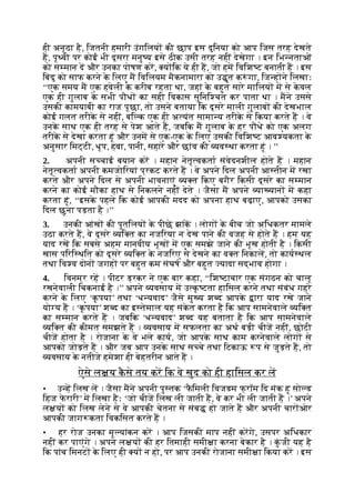 ही अनूठा है, िजतनी हमारी उंगिलय की छाप इस दुिनया को आप िजस तरह देखते
ह, पृ वी पर कोई भी दूसरा मनु य इसे ठीक उसी तरह नहीं देखेगा । इन िभ नताओं
को स मान द और उनका पोषण कर, य िक ये ही ह, जो हम िविश ट बनाती ह । इस
िबंदु को साफ करने क
े िलए म िविलयम मैकनामारा को उ ृत क ं गा, िज ह ने िलखाः
‘‘एक समय म एक हवेली क
े करीब रहता था, जहां क
े बहुत सारे मािलय म से क
े वल
एक ही गुलाब क
े सभी पौध का सही िवकास सुिनि चत कर पाता था । मने उससे
उसकी कामयाबी का राज पूछा, तो उसने बताया िक दूसरे माली गुलाब की देखभाल
कोई गलत तरीक
े से नहीं, बि क एक ही अ यंत सामा य तरीक
े से िकया करते ह । वे
उनक
े साथ एक ही तरह से पेश आते ह, जबिक म गुलाब क
े हर पौधे को एक अलग
तरीक
े से देखा करता हूं और उनम से एक-एक क
े िलए उसकी िविश ट आव यकता क
े
अनुसार िमट्टी, धूप, हवा, पानी, सहारे और छांव की यव था करता हूं । ’’
2. अपनी स चाई बयान कर । महान नेतृ वकता संवेदनशील होते ह । महान
नेतृ वकता अपनी कमजोिरयां प्रकट करते ह । वे अपने िदल अपनी आ तीन म रखा
करते और अपने िदल से अपनी भावनाएं य त िकए बगैर िकसी दूसरे का स मान
करने का कोई मौका हाथ से िनकलने नहीं देते । जैसा म अपने या यान म कहा
करता हूं, ‘‘इसक
े पहले िक कोई आपकी मदद को अपना हाथ बढ़ाए, आपको उसका
िदल छूना पड़ता है ।’’
3. उनकी आंख की पुतिलय क
े पीछे झांक । लोग क
े बीच जो अिधकतर मामले
उठा करते ह, वे दूसरे यि त का नजिरया न देख पाने की वजह से होते ह । हम यह
याद रख िक सबसे अहम मानवीय भूख म एक समझे जाने की भूख होती है । िकसी
खास पिरि थित को दूसरे यि त क
े नजिरए से देखने का व त िनकाल, तो काय थल
तथा िव व दोन जगह पर बहुत कम संघष और बहुत यादा सद्भाव होगा ।
4. िवनम्र रह । पीटर ड्रकर ने एक बार कहा, ‘‘िश टाचार एक संगठन को चालू
रखनेवाली िचकनाई है ।’’ अपने यवसाय म उ क
ृ टता हािसल करने तथा संबंध गहरे
करने क
े िलए ‘क
ृ पया’ तथा ‘ध यवाद’ जैसे मु य श द आपक
े ारा याद रखे जाने
यो य ह । ‘क
ृ पया’ श द का इ तेमाल यह संक
े त करता है िक आप सामनेवाले यि त
का स मान करते ह । जबिक ‘ध यवाद’ श द यह बताता है िक आप सामनेवाले
यि त की कीमत समझते ह । यवसाय म सफलता का अथ बड़ी चीज नहीं, छोटी
चीज होता है । रोजाना क
े वे भले काय, जो आपक
े साथ काम करनेवाले लोग से
आपको जोड़ते ह । और जब आप उनक
े साथ स चे तथा िटकाऊ प से जुड़ते ह, तो
यवसाय क
े नतीजे हमेशा ही बेहतरीन आते ह ।
ऐसे ल य क
ै से तय कर िक वे खुद को ही हािसल कर ल
• उ ह िलख ल । जैसा मने अपनी पु तक ‘फ
ै िमली िवजडम फ् रॉम िद मंक हू सो ड
िहज फ
े रारी’ म िलखा हैः ‘जो चीज िलख ली जाती ह, वे कर भी ली जाती ह ।’ अपने
ल य को िलख लेने से वे आपकी चेतना से संब हो जाते ह और अपनी चार ओर
आपकी जाग कता िवकिसत करते ह ।
• हर रोज उनका मू यांकन कर । आप िजसकी माप नहीं करगे, उसपर अिधकार
नहीं कर पाएंगे । अपने ल य की हर ितमाही समी ा करना बेकार है । क
ुं जी यह है
िक पांच िमनट क
े िलए ही य न हो, पर आप उनकी रोजाना समी ा िकया कर । इस
 