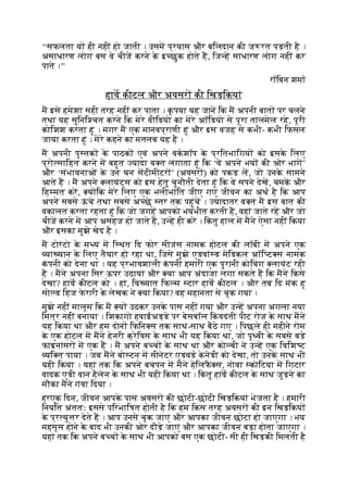 ‘‘सफलता य ही नहीं हो जाती । उसम प्रयास और बिलदान की ज रत पड़ती है ।
असाधारण लोग बस वे चीज करने क
े इ छुक होते ह, िज ह साधारण लोग नहीं कर
पाते ।’’
रॉिबन शमा
हाव कीटल और अवसर की िखड़िकयां
म इसे हमेशा सही तरह नहीं कर पाता । क
ृ पया यह जान िक म अपनी बात पर चलने
तथा यह सुिनि चत करने िक मेरे वीिडयो का मेरे अॉिडयो से पूरा तालमेल रहे, पूरी
कोिशश करता हूं । मगर म एक मानवप्राणी हूं और इस वजह से कभी- कभी िफसल
जाया करता हूं । मेरे कहने का मतलब यह है ।
म अपनी पु तक क
े पाठक एवं अपने वकशॉप क
े प्रितभािगय को इसक
े िलए
प्रो सािहत करने म बहुत यादा व त लगाता हूं िक ‘वे अपने भय की ओर भाग’
और ‘संभावनाओं क
े उन घन सटीमीटर ’ (अवसर ) को पकड़ ल, जो उनक
े सामने
आते ह । म अपने लायंट्स को इस हेतु चुनौती देता हूं िक वे सपने देख, चमक और
िह मत कर, य िक मेरे िलए एक भलीभांित जीए गए जीवन का अथ है िक आप
अपने सबसे ऊ
ं चे तथा सबसे अ छे तर तक पहुंच । यादातर व त म इस बात की
वकालत करता रहता हूं िक जो जगह आपको भयभीत करती ह, वहां जाते रह और जो
चीज करने म आप असहज हो जाते ह, उ ह ही कर । िक
ं तु हाल म मने ऐसा नहीं िकया
और इसका मुझे खेद है ।
म टोरंटो क
े म य म ि थत िद फोर सीजंस नामक होटल की लॉबी म अपने एक
या यान क
े िलए तैयार हो रहा था, िजसे मुझे एडवां ड मेिडकल अॉि ट स नामक
क
ं पनी को देना था । यह प्रभावशाली क
ं पनी हमारी एक पुरानी कोिचंग लायंट रही
है । मने अपना िसर ऊपर उठाया और या आप अंदाजा लगा सकते ह िक मने िकसे
देखा? हाव कीटल को । हां, िव यात िफ म टार हाव कीटल । और तब िद मंक हू
सो ड िहज फ
े रारी क
े लेखक ने या िकया? वह महानता से चूक गया ।
मुझे नहीं मालूम िक म य उठकर उनक
े पास नहीं गया और उ ह अपना अगला नया
िमत्र नहीं बनाया । िशकागो हवाईअड्डे पर बेसबॉल िक
ं वदंती पीट रोज क
े साथ मने
यह िकया था और हम दोन िफिन स तक साथ-साथ बैठे गए । िपछले ही महीने रोम
क
े एक होटल म मने हेनरी क्रेिवस क
े साथ भी यह िकया था, जो पृ वी क
े सबसे बड़े
फाइनांसर म एक ह । म अपने ब च क
े साथ था और को बी ने उ ह एक िविश ट
यि त पाया । जब मने बो टन म सीनेटर एडवड क
े नेडी को देखा, तो उनक
े साथ भी
यही िकया । यहां तक िक अपने बचपन म मने हेिलफ
ै स, नोवा कोिटया म िगटार
वादक एडी वान हैलेन क
े साथ भी यही िकया था । िक
ं तु हाव कीटल क
े साथ जुड़ने का
मौका मने गंवा िदया ।
हरएक िदन, जीवन आपक
े पास अवसर की छोटी-छोटी िखड़िकयां भेजता है । हमारी
िनयित अंततः इससे पिरभािषत होती है िक हम िकस तरह अवसर की इन िखड़िकय
क
े प्र यु र देते ह । आप उनसे चूक जाएं और आपका जीवन छोटा हो जाएगा । भय
महसूस होने क
े बाद भी उनकी ओर दौड़े जाएं और आपका जीवन बड़ा होता जाएगा ।
यहां तक िक अपने ब च क
े साथ भी आपको बस एक छोटी- सी ही िखड़की िमलती है
 
