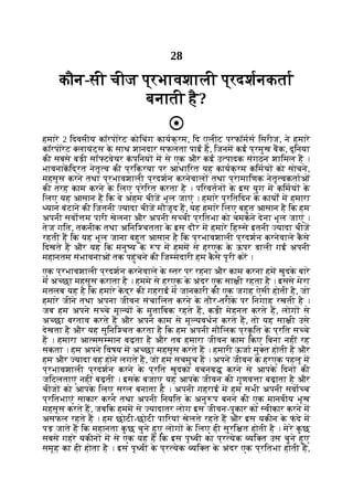 28
कौन-सी चीज प्रभावशाली प्रदशनकता
बनाती है?
हमारे 2 िदवसीय कॉरपोरेट कोिचंग कायक्रम, िद एलीट परफॉमस िसरीज, ने हमारे
कॉरपोरेट लायंट्स क
े साथ शानदार सफलता पाई है, िजनम कई प्रमुख बक, दुिनया
की सबसे बड़ी सॉ टवेयर क
ं पिनय म से एक और कई उ पादक संगठन शािमल ह ।
भावनाकिद्रत नेतृ व की प्रिक्रया पर आधािरत यह कायक्रम किमय को सोचने,
महसूस करने तथा प्रभावशाली प्रदशन करनेवाल तथा प्रामािणक नेतृ वकताओं
की तरह काम करने क
े िलए प्रेिरत करता है । पिरवतन क
े इस युग म किमय क
े
िलए यह आसान है िक वे अहम चीज भूल जाएं । हमारे प्रितिदन क
े कायों म हमारा
यान बंटाने की िजतनी यादा चीज मौजूद ह, यह हमारे िलए बहुत आसान है िक हम
अपनी सवो म पारी खेलना और अपनी स ची प्रितभा को चमकने देना भूल जाएं ।
तेज गित, तकनीक तथा अिनि चतता क
े इस दौर म हमारे िह से इतनी यादा चीज
रहती ह िक यह भूल जाना बहुत आसान है िक प्रभावशाली प्रदशन करनेवाले क
ै से
िदखते ह और यह िक मनु य क
े प म हमम से हरएक क
े ऊपर डाली गई अपनी
महानतम संभावनाओं तक पहुंचने की िज मेदारी हम क
ै से पूरी कर ।
एक प्रभावशाली प्रदशन करनेवाले क
े तर पर रहना और काम करना हम खुदक
े बारे
म अ छा महसूस कराता है । हममे से हरएक क
े अंदर एक सा ी रहता है । इससे मेरा
मतलब यह है िक हमारे कद्र की गहराई म जानकारी की एक जगह ऐसी होती है, जो
हमारे जीने तथा अपना जीवन संचािलत करने क
े तौर-तरीक
े पर िनगाह रखती है ।
जब हम अपने स चे मू य क
े मुतािबक रहते ह, कड़ी मेहनत करते ह, लोग से
अ छा बरताव करते ह और अपने काम से मू यवधन करते ह, तो यह सा ी उसे
देखता है और यह सुिनि चत करता है िक हम अपनी मौिलक प्रक
ृ ित क
े प्रित स चे
ह । हमारा आ मस मान बढ़ता है और तब हमारा जीवन काम िकए िबना नहीं रह
सकता । हम अपने िवषय म अ छा महसूस करते ह । हमारी ऊजा मु त होती है और
हम और यादा वह होने लगते ह, जो हम सचमुच ह । अपने जीवन क
े हरएक पहलू म
प्रभावशाली प्रदशन करने क
े प्रित खुदको वचनब करने से आपक
े िदन की
जिटलताएं नहीं बढ़तीं । इसक
े बजाए यह आपक
े जीवन की गुणव ा बढ़ाता है और
चीज को आपक
े िलए सरल बनाता है । अपनी गहराई म हम सभी अपनी सवा च
प्रितभाएं साकार करने तथा अपनी िनयित क
े अनु प बनने की एक मानवीय भूख
महसूस करते ह, जबिक हमम से यादातर लोग इस जीवन-पुकार को वीकार करने म
असफल रहते ह । हम छोटी-छोटी पािरयां खेलते रहते ह और इस यकीन क
े फ
ं दे म
पड़ जाते ह िक महानता क
ु छ चुने हुए लोग क
े िलए ही सुरि त होती है । मेरे क
ु छ
सबसे गहरे यकीन म से एक यह है िक इस पृ वी का प्र येक यि त उस चुने हुए
समूह का ही होता है । इस पृ वी क
े प्र येक यि त क
े अंदर एक प्रितभा होती है,
 