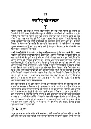 32
नजिरए की ताकत
िपछले महीने, ‘िद मंक हू सो ड िहज फ
े रारी पर’ एक बड़ी िफ म क
े िनमाण क
े
िसलिसले म मने भारत म तीन िदन गुजारे । िविवध सं क
ृ ितय की उस िवशाल भूिम
म िविभ न लोग से िमलते हुए मुझे अपना नजिरया िफर से बहाल करने का एक
मौका िमला । एक बार िफर यह मेरी यान म आया िक इस दुिनया म चाहे म जहां भी
जाऊ
ं , मानवप्राणी एक जैसी चुनौितय का मुकाबला करते नजर आते ह । म चाहे
िजससे भी िमलता हूं, हम सभी की एक जैसी लालसाएं ह । म चाहे िजससे भी अपना
जुड़ाव कायम करता हूं, मेरी यह समझ बनी है िक हम सभी अदृ य बंधन से बंधे एक
ही िवशाल पिरवार क
े सद य ह ।
गरमी क
े महीन म म आपको इस हेतु आमंित्रत करता हूं िक आप अपने िलए व त
िनकाल और अपना नजिरया िफर से बहाल कर । आपक
े िलए यह मू यवान होगा िक
आप अपने देन की सूची बनाएं और उन लोग को क
ृ त ता क
े पत्र िलख, िज ह ने
आपक
े जीवन को मौजूदा श ल दी है । शायद आप फोन उठाएं और उन लोग से
बातचीत कर, िज ह ने आपक
े जीवन को समृ िकया और तब आपकी मदद की, जब
आपको उसकी स त ज रत थी । आप गहराई से यह भी सोच सकते ह िक इस दुिनया
म आप िकतने भा यशाली ह, जहां बहुत सारे लोग िसफ िजंदा रहने क
े िलए संघष कर
रहे ह । जब आप अपने जीवन की देन पर नजर डाल रहे ह, तो उन पु तक क
े बारे म
सोच, िज ह ने आपकी सोच को आकार िदया और उन िफ म क
े िवषय म, िज ह ने
आपको प्रेिरत िकया । अपने साथ काम िकए उन लोग क
े बारे म सोच, िज ह ने
आपक
े जीवन को बेहतर बनाया और उन अनुभव क
े िवषय म भी, िज ह ने आपसे
आपक
े स चे व प का पिरचय कराया ।
यह बहुत आसान है िक आप अपना जीवन जीने म इतने य त हो जाएं िक उस पर
काम करने का व त न िनकाल पाएं । तुलना मक प से अगले शांत महीन म इस पर
िचंतन करना काफी मू यवान िस हो सकता है िक वह या है, िजसका आप अगले
वषों म सृजन करना चाहते ह और आप अपने सपन म िकस तरह प्राण फूं क सकगे ।
इस पर गहराई से सोच िक आपक
े जीवन म या काम कर रहा है और या काम नहीं
कर रहा है । उन चीज पर सोच, जो आपक
े जीवन म उ क
ृ ट ह और उन चीज पर, जो
आपक
े िव व तरीय होने की वचनब ता से तारत य नहीं रखते । और यह याद रख िक
यिद आप एक मानवप्राणी क
े प म अपनी सवो म पारी नहीं खेलते, तो यह दुिनया
एक कमतर जगह रह जाएगी ।
प्रेरक उ रण
‘‘एक हद तक याग क
े बगैर कोई सफलता, कोई उपलि ध हािसल नहीं हो सकती
और हम िजस हद तक वाथी तथा मनमाने िवचार से ऊपर उठकर अपने मन को
 