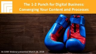 Underwritten by: Presented by:
#AIIMYour Digital Transformation Begins with
Intelligent Information Management
The 1-2 Punch for Digital Business:
Converging Your Content and Processes
Presented March 14, 2018
The 1-2 Punch for Digital Business:
Converging Your Content and Processes
An AIIM Webinar presented March 14, 2018
 