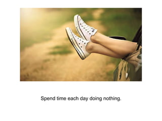 Spend time each day doing nothing.
 