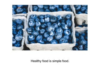 Healthy food is simple food.
 
