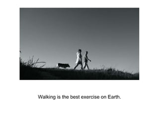 Walking is the best exercise on Earth.
 