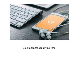 Be intentional about your time.
 