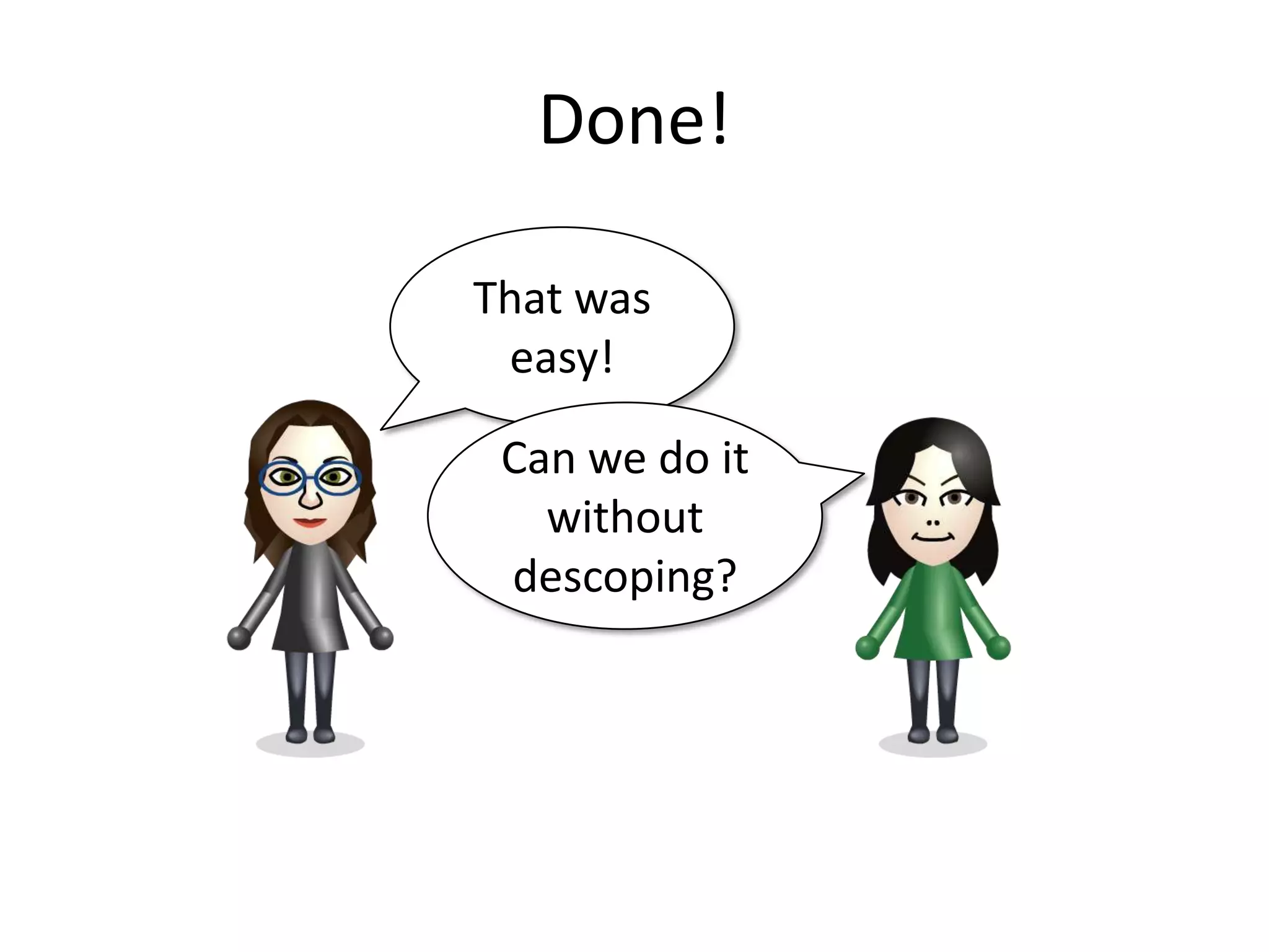 Done!

That was
 easy!

 Can we do it
   without
 descoping?
 