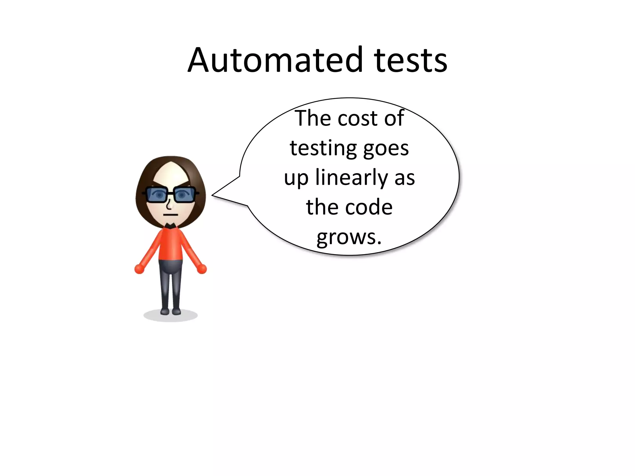 Automated tests
      The cost of
     testing goes
     up linearly as
       the code
        grows.
 