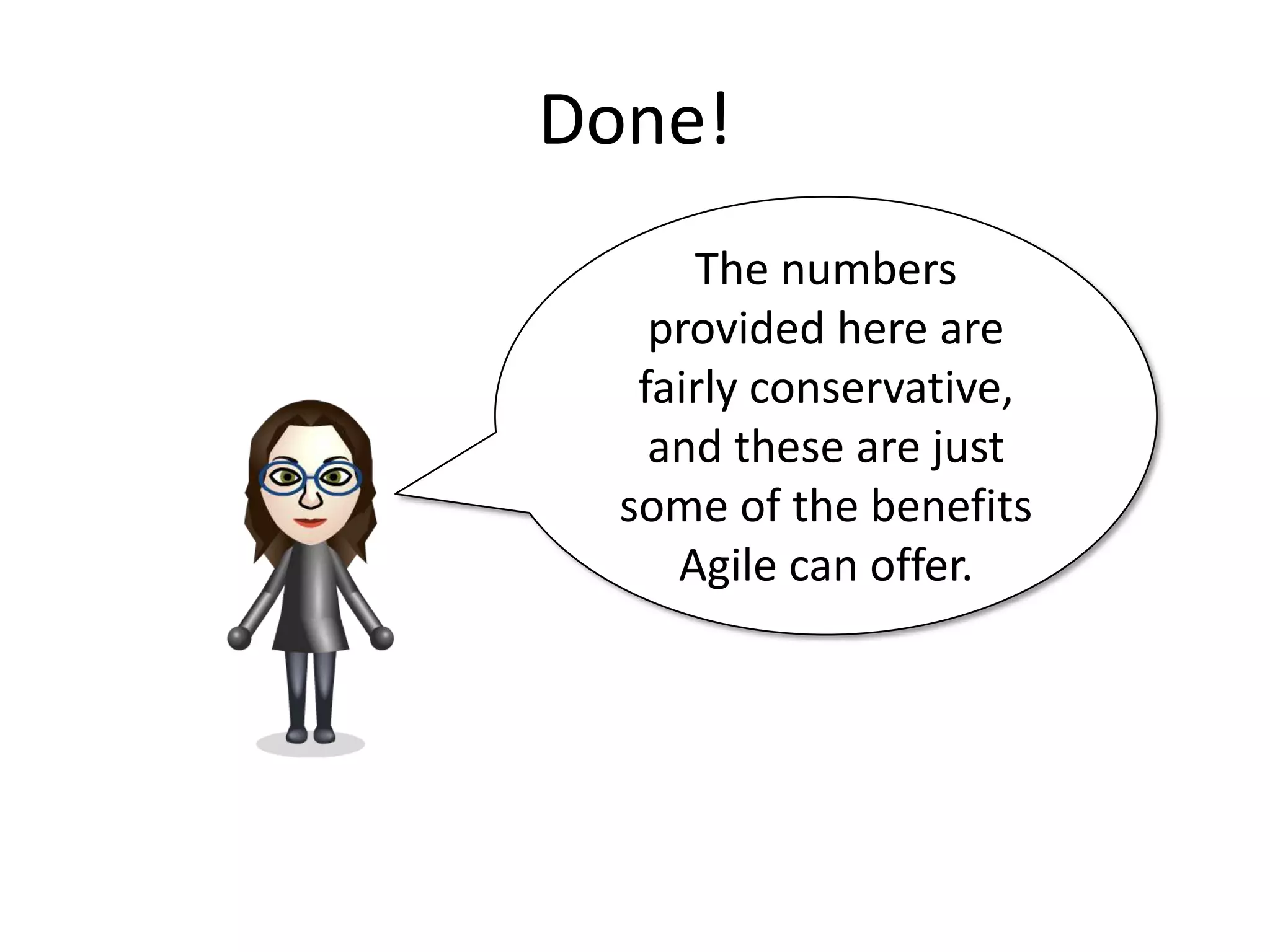 Done!
      The numbers
    provided here are
   fairly conservative,
    and these are just
  some of the benefits
     Agile can offer.
 